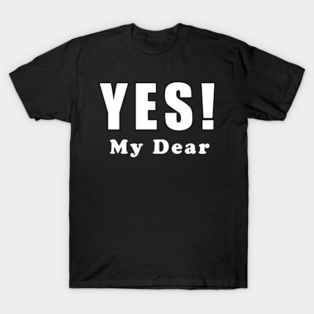 Yes My Dear T-Shirt by Mamon